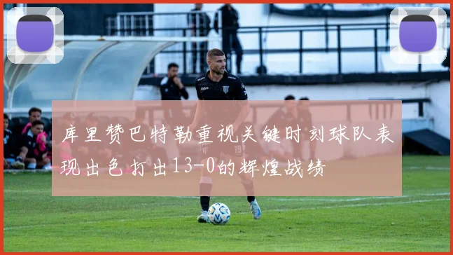 库里赞巴特勒重视关键时刻球队表现出色打出13-0的辉煌战绩