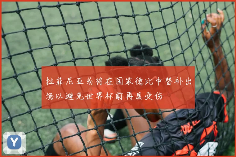 拉菲尼亚或将在国家德比中替补出场以避免世界杯前再度受伤