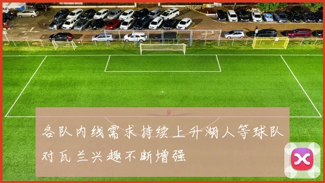 各队内线需求持续上升湖人等球队对瓦兰兴趣不断增强