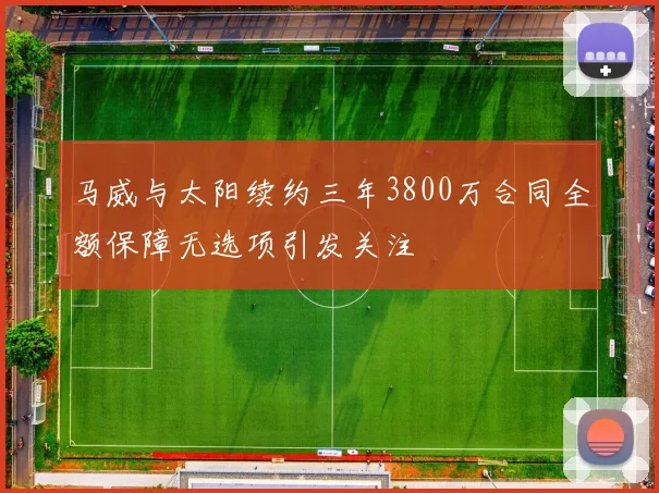 马威与太阳续约三年3800万合同全额保障无选项引发关注