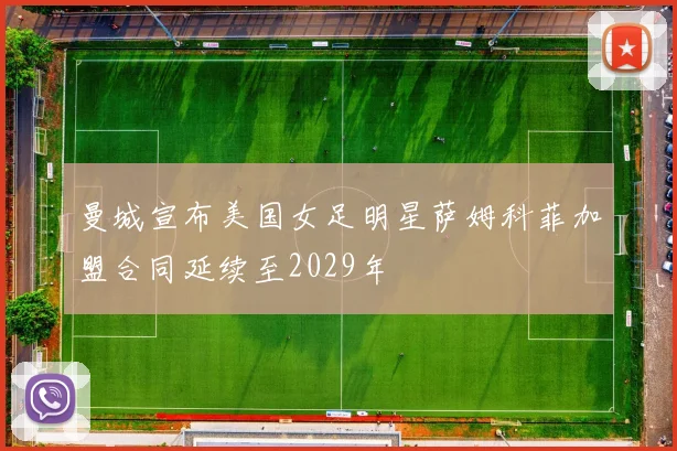 曼城宣布美国女足明星萨姆科菲加盟合同延续至2029年