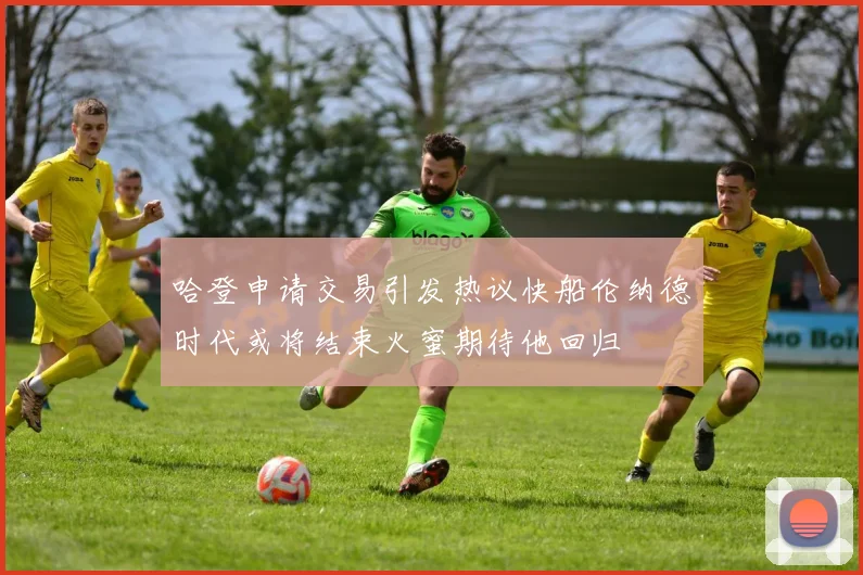 哈登申请交易引发热议快船伦纳德时代或将结束火蜜期待他回归