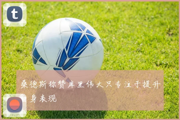桑德斯称赞库里伟大只专注于提升自身表现