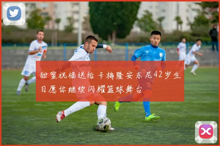 甜蜜祝福送给卡梅隆安东尼42岁生日愿你继续闪耀篮球舞台