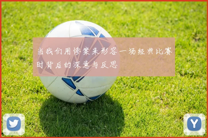当我们用惨案来形容一场经典比赛时背后的深意与反思